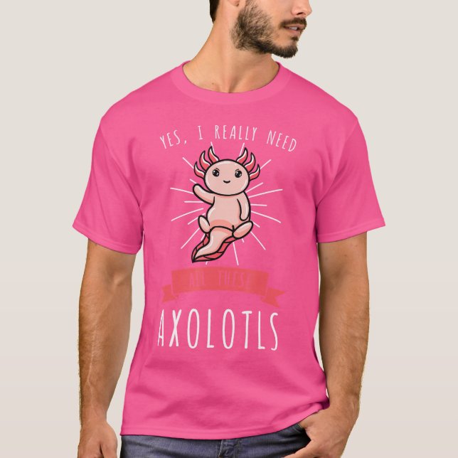 Camiseta Sim, Eu Realmente Preciso de Todos Esses Axolotes  (Frente)