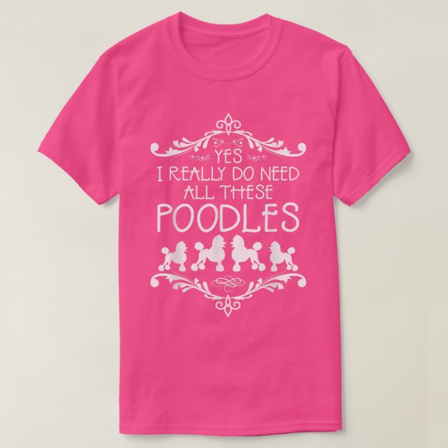 Camiseta Sim, Eu Realmente Preciso De Todos Esses Poodles C (Frente do Design)