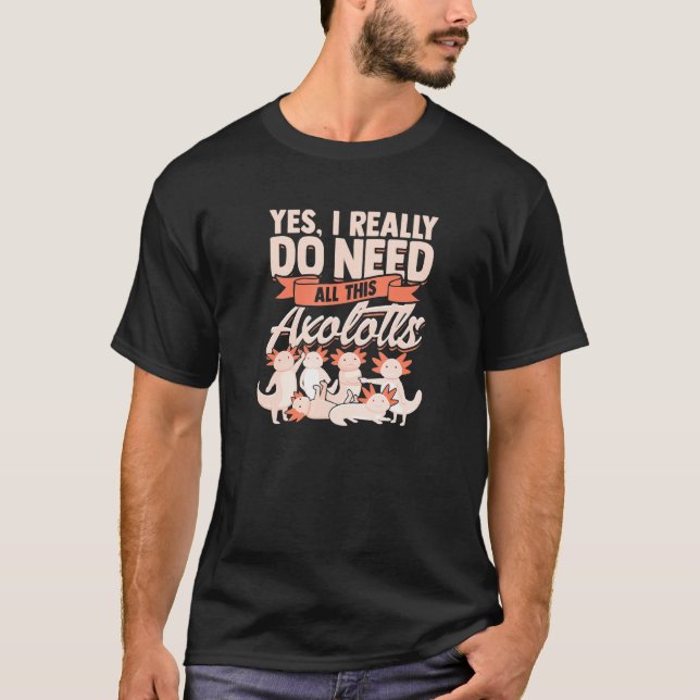 Camiseta Sim, eu realmente preciso de todos estes axolótopo (Frente)