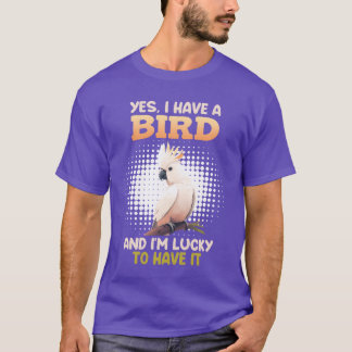 Camiseta Sim, eu tenho um Bird Cockatoo Donos de Pássaros