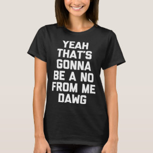 Camiseta Sim, isso vai ser um não da minha parte, Dawg di