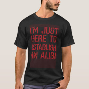 Camiseta Só estou aqui para estabelecer um álibi 1