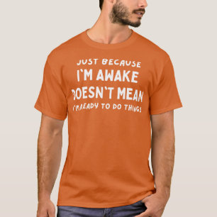 Camiseta só porque ele acordou não significa que ele está p