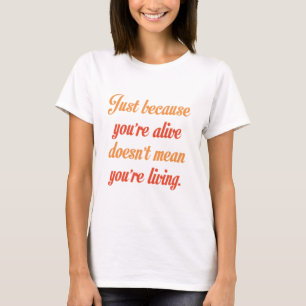 Camiseta Só porque você está vivo não significa sua vida