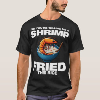 Camiseta So You'Re Telling Me A Shrimp Fried This Rice Shri