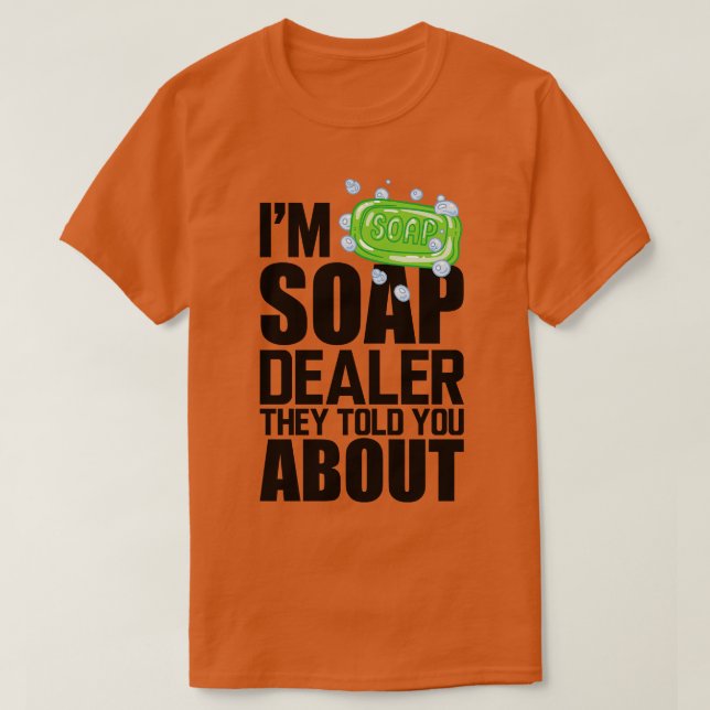 Camiseta Soap Dealer Im negociante de sabão que eles lhe co (Frente do Design)