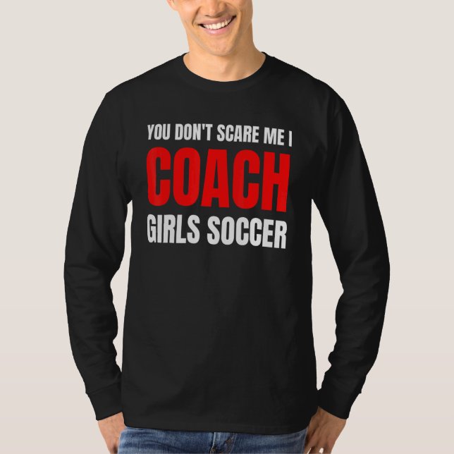 Camiseta Soccer You don't scare me I coach girls soccer  Qu (Frente)