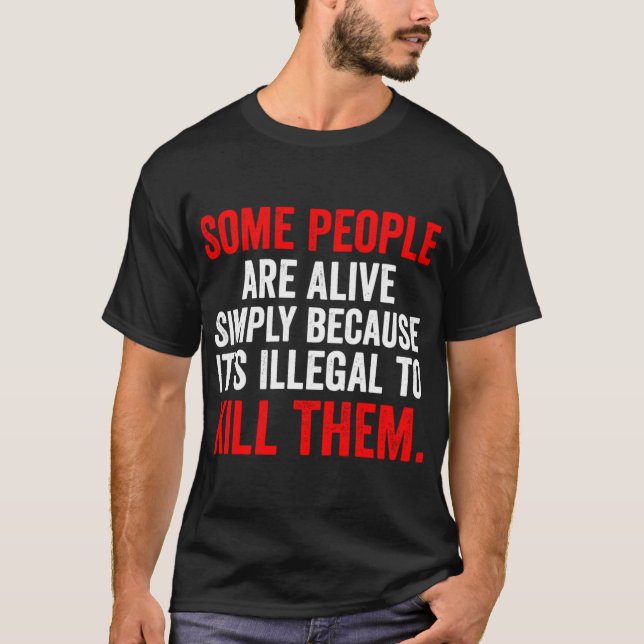 Camiseta Some People are Alive Simply Because Its Illegalo  (Frente)