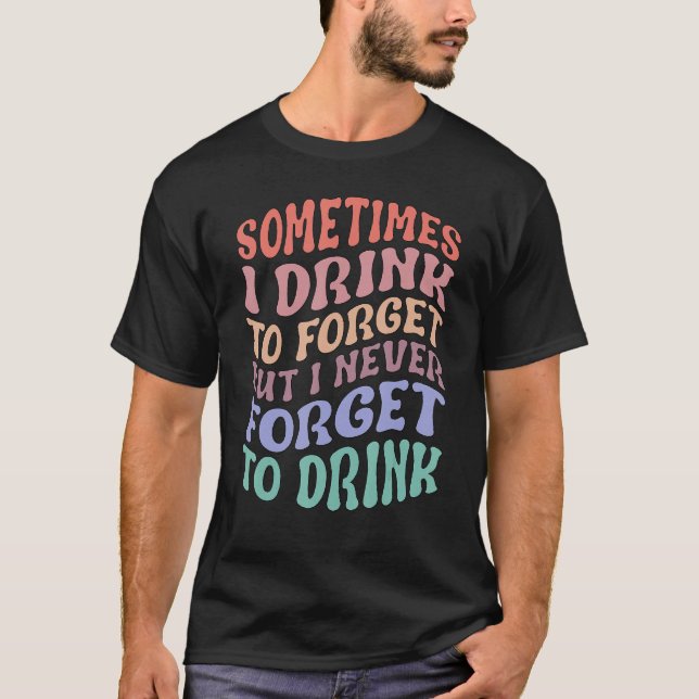 Camiseta Sometimes I Drink To Forget But I Never Forget To  (Frente)