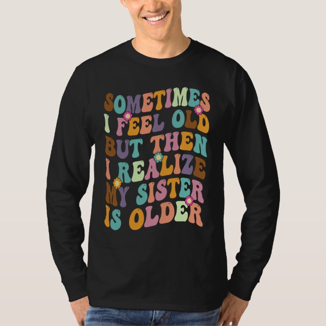Camiseta Sometimes I Feel Old but then I realize My Sister  (Frente)