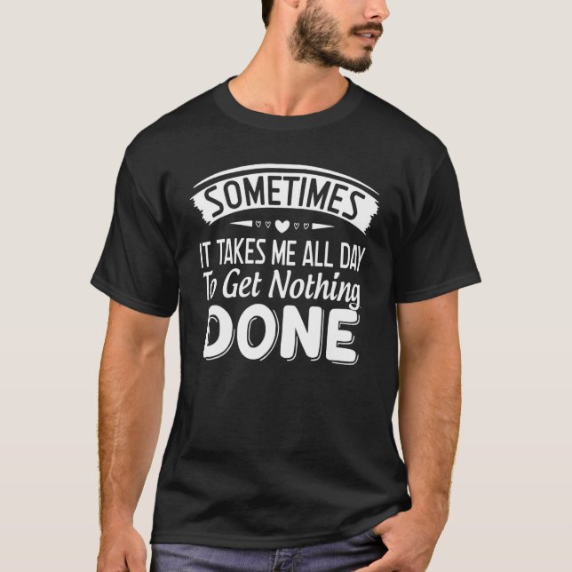 Camiseta Sometimes It Takes Me All Day To Get Nothing Done (Frente)
