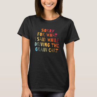 CAMISETA SORRY FOR WHAT I SAID WHILE DRIVING THE GRAIN CART