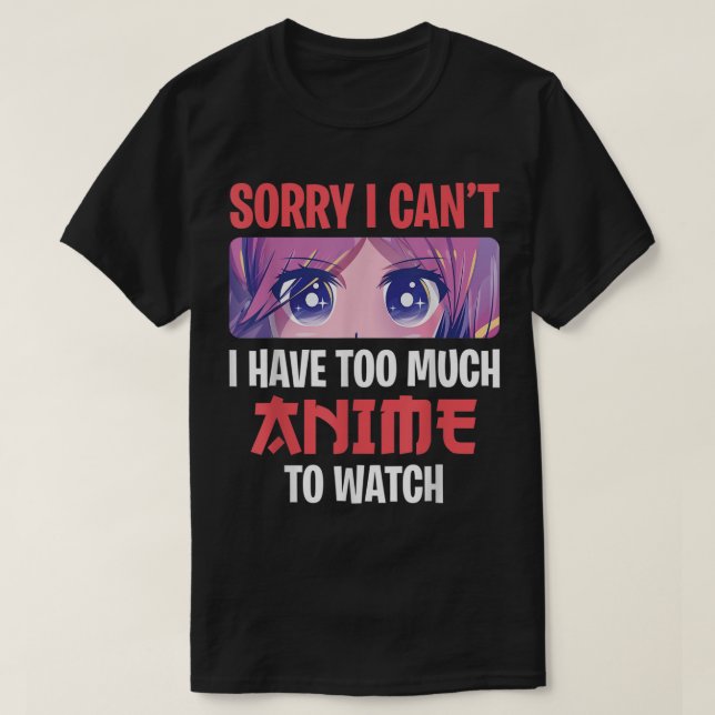 Camiseta Sorry I Can’t I Have Too Much Anime To Watch (Frente do Design)