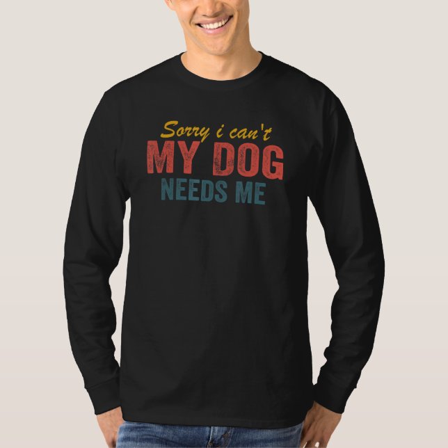 Camiseta Sorry I Can't My Dog Needs Me  Saying Dog 3 (Frente)