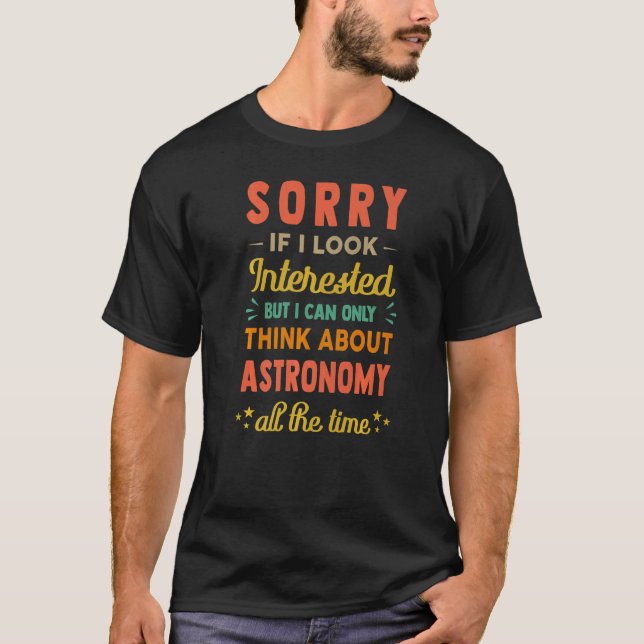Camiseta Sorry If I Look Interested  Think About Astronomy  (Frente)