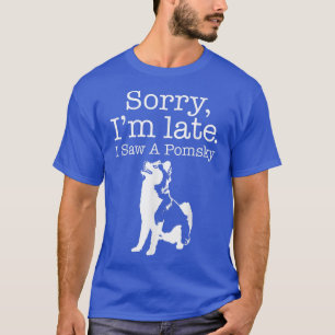 Camiseta Sorry I'm Late I Saw A Pomsky  Pomsky Dog 