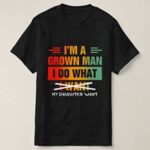 Camiseta Sou um homem crescido, faço o que minha filha quer