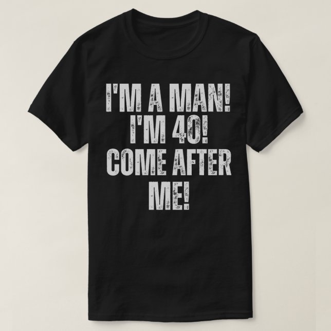 Camiseta Sou um homem! Tenho 40 anos! Venha Atrás De Mim! A (Frente do Design)