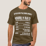 Camiseta Speech Pathologist Hourly Rate Funny Birthday Gift<br><div class="desc">Speech Pathologist Hourly Rate Funny Birthday Gift .Awesome Great Funny Souvenir Present Matching Family Clothing Couple Outfit Apparel for mom,  dad,  brother,  sister,  wife,  husband,  son,  daughter,  pops,  mama,  papa,  grandpa,  grandma aunt uncle his hers him ladies.</div>