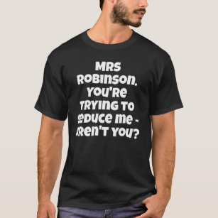 Camiseta Sra. Robinson. Você está tentando me seduzir - não