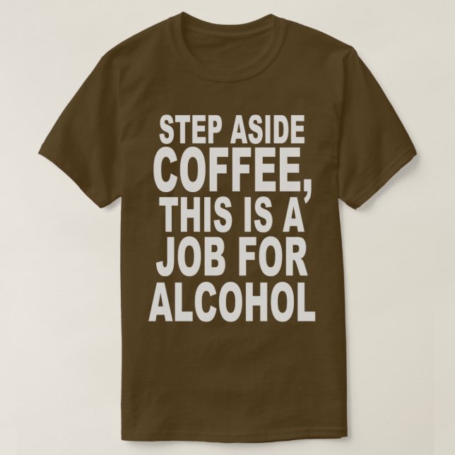 Camiseta Step Aside Coffee, This Is A Job For Alcohol Funny (Frente do Design)
