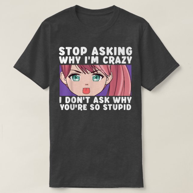 Camiseta Stop Asking Why I'm Crazy Funny Anime Merch Art Te (Frente do Design)