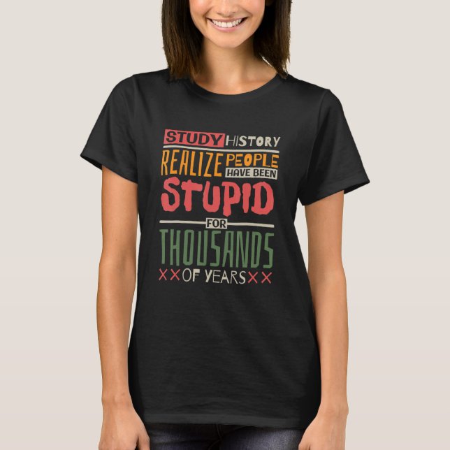 Camiseta Study History Realize People Have Been Stupid Hist (Frente)