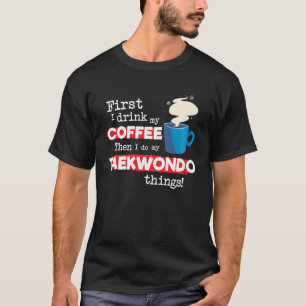 Camiseta Tae Kwon Do Instrutor Dizendo Mas Primeiro Café Ph