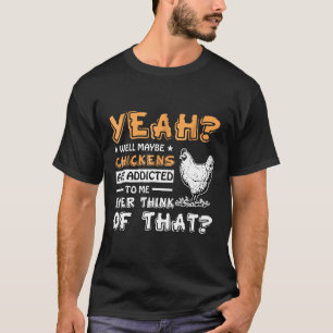 Camiseta Talvez as Galinhas Sejam Viciadas em Mim