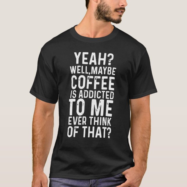 Camiseta Talvez Café Seja Viciado Em Mim. (Frente)