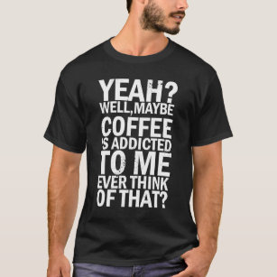 Camiseta talvez café seja viciado em mim.