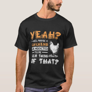 Camiseta Talvez Galinhas Sejam Viciados Em Mim