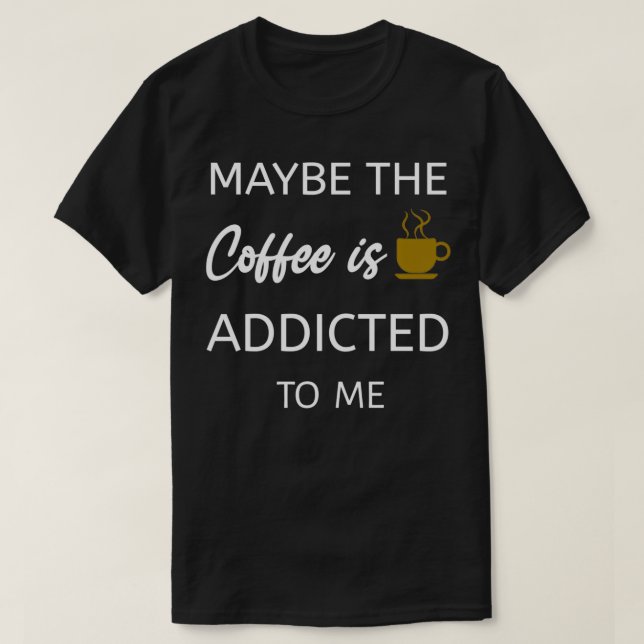 Camiseta Talvez O Café Seja Viciado Em Mim (Frente do Design)