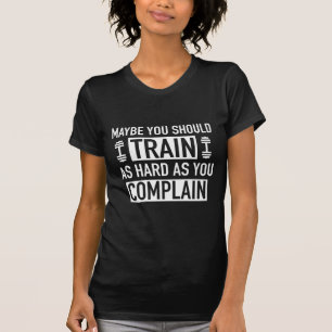 Camiseta Talvez Você Deveria Treinar O Duro Que Queixar.