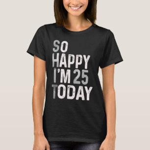 Camiseta Tão feliz que tenho 25 anos hoje, dia 25 de aniver