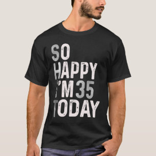 Camiseta Tão feliz que tenho 35 anos hoje 35.