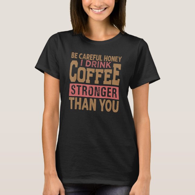 Camiseta Tenha Cuidado Querida Eu Bebo Café Mais Forte Que  (Frente)