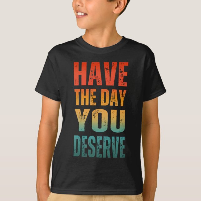 CAMISETA TENHA O DIA QUE VOCÊ MERECE  (Frente)