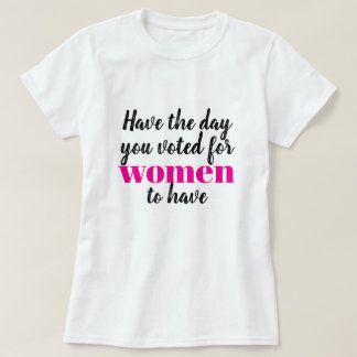 Camiseta Tenha o Dia que Você Votou para as Mulheres Terem