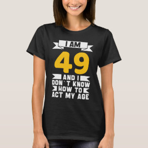 Camiseta Tenho 49 anos, não sei como agir com o meu 49º ani