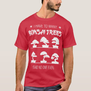 Camiseta Tenho Que Dizer A Muitas Árvores Bonsai Que Nunca