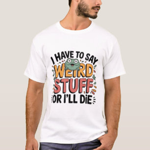 Camiseta Tenho que Dizer Coisas Estranhas ou Vou Morrer – S