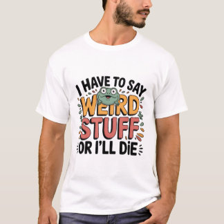 Camiseta Tenho que Dizer Coisas Estranhas ou Vou Morrer – S