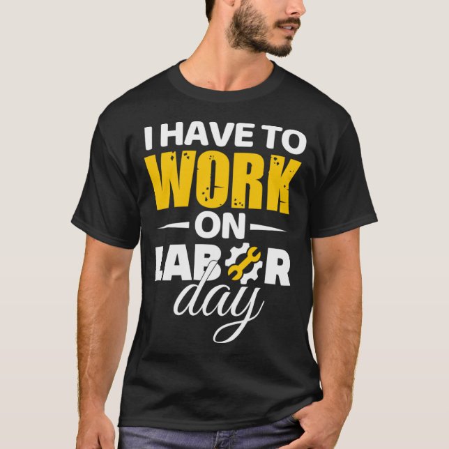 Camiseta Tenho Que Trabalhar No Dia Do Trabalho (Frente)