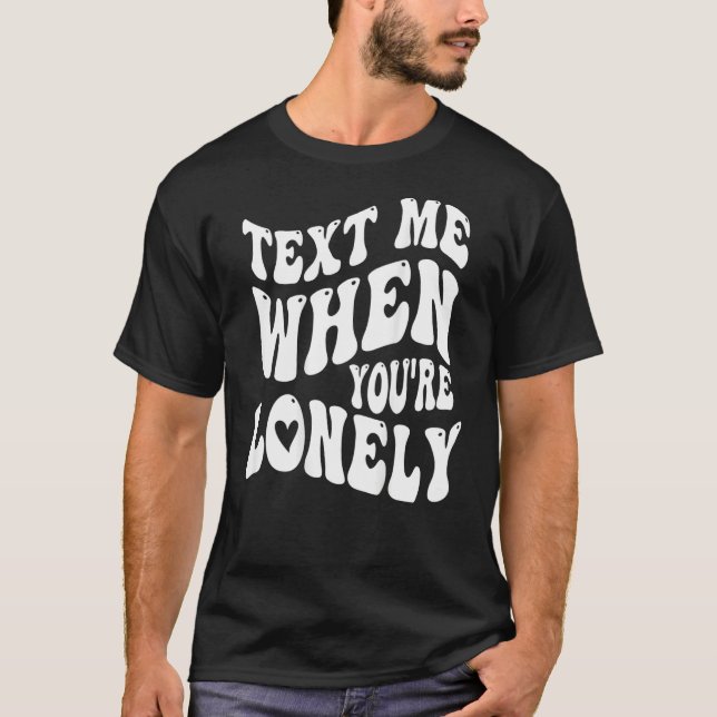 Camiseta Text Me When You're Lonely Love Quote Positive Clo (Frente)