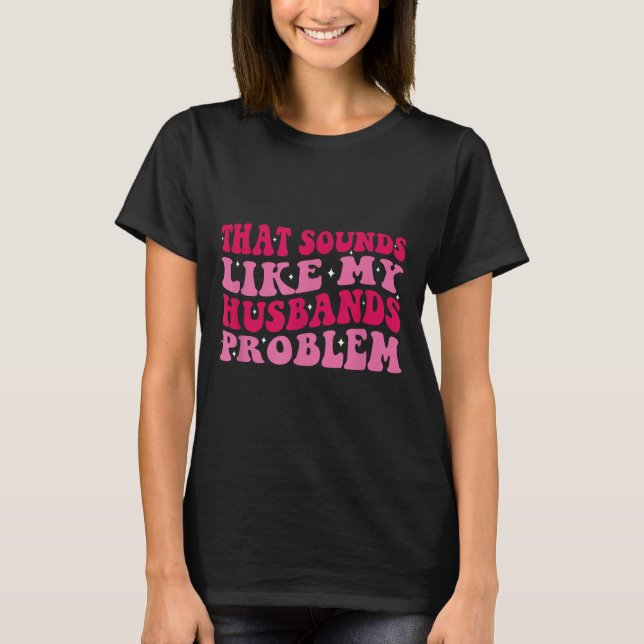 Camiseta That Sounds Like My Husbands Problem Funny Quote  (Frente)