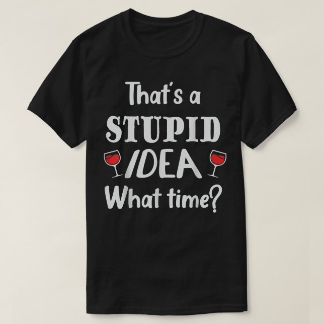 Camiseta Thats A Stuid Idea What Time, Funny Best Friend  (Frente do Design)