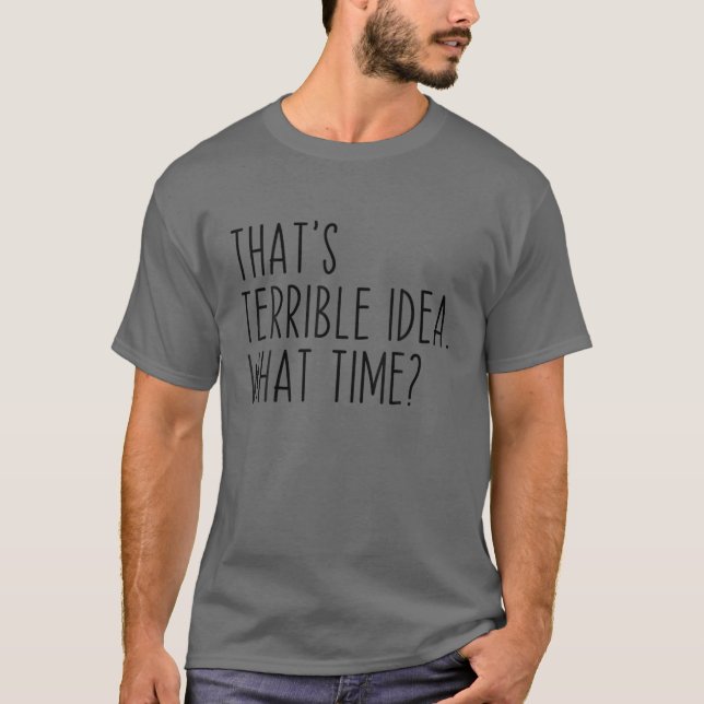 Camiseta That's A Terrible Idea What Time? Funny Sarcastic (Frente)