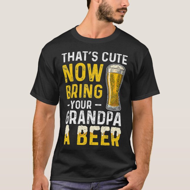 Camiseta Thats Cute Now Bring Your Grandpa A Beer  Day (Frente)