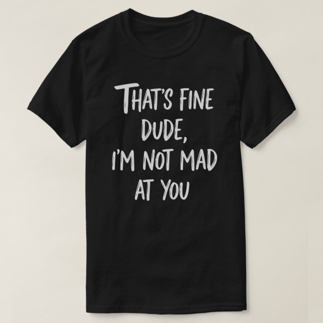 Camiseta That's Fine Dude I'm Not Mad At You | Funny Sarcas (Frente do Design)
